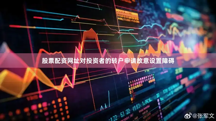股票配资网址对投资者的转户申请故意设置障碍