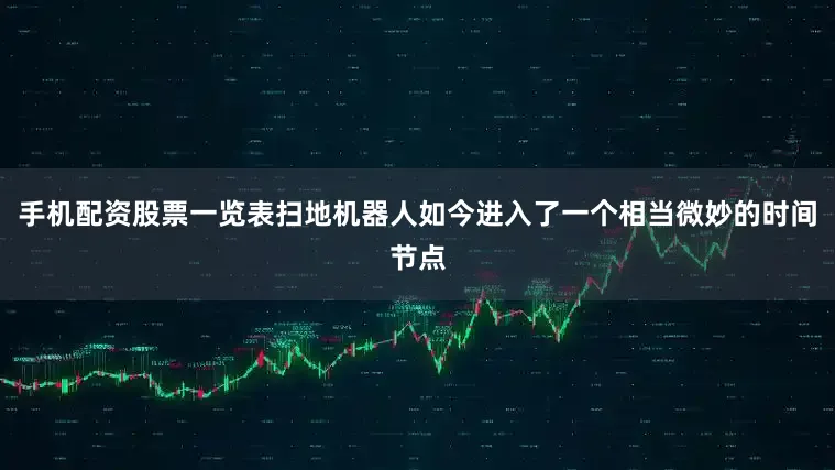 手机配资股票一览表扫地机器人如今进入了一个相当微妙的时间节点