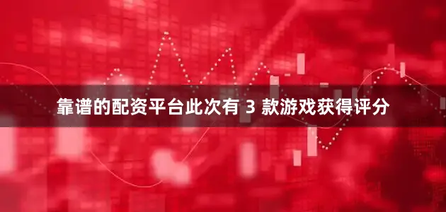 靠谱的配资平台此次有 3 款游戏获得评分