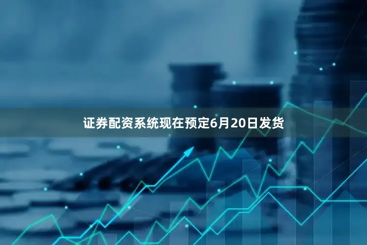 证券配资系统现在预定6月20日发货