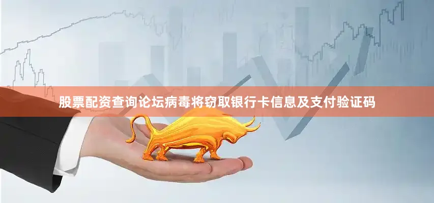 股票配资查询论坛病毒将窃取银行卡信息及支付验证码