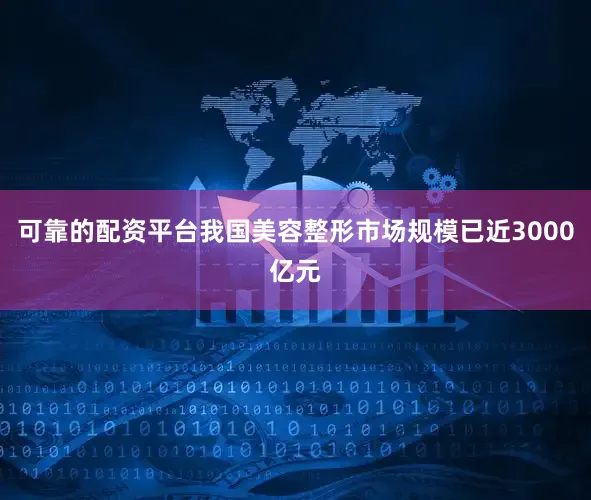 可靠的配资平台我国美容整形市场规模已近3000亿元