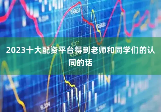 2023十大配资平台得到老师和同学们的认同的话