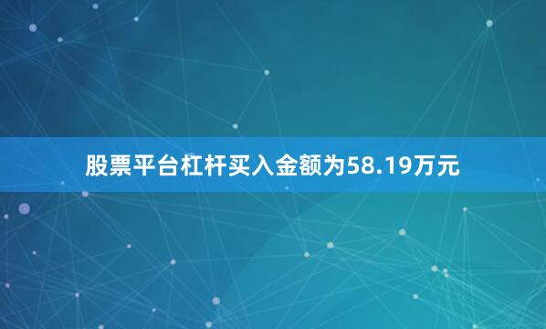 股票平台杠杆买入金额为58.19万元