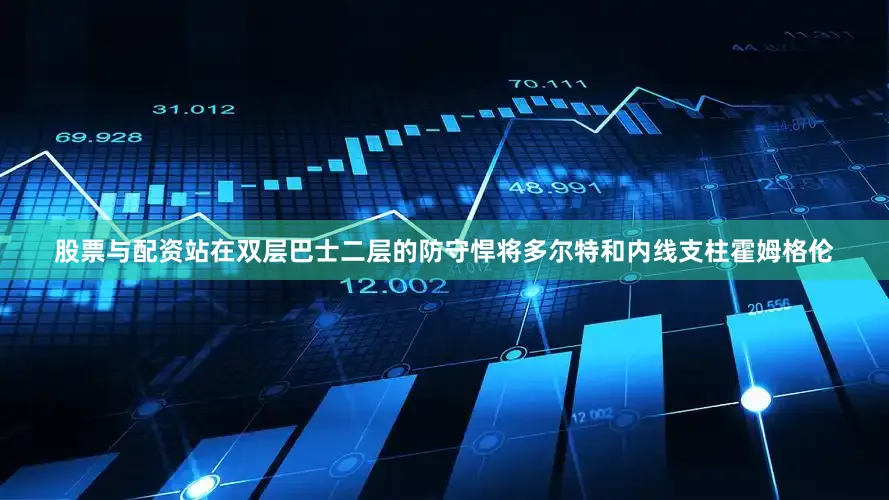 股票与配资站在双层巴士二层的防守悍将多尔特和内线支柱霍姆格伦