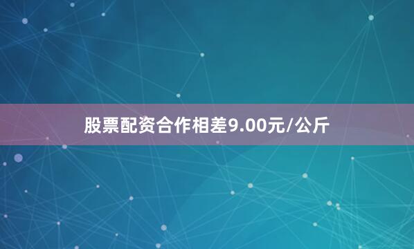 股票配资合作相差9.00元/公斤