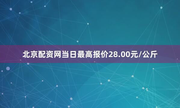 北京配资网当日最高报价28.00元/公斤