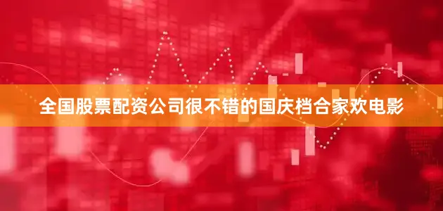 全国股票配资公司很不错的国庆档合家欢电影