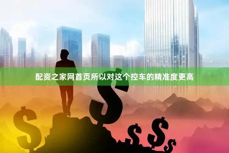 配资之家网首页所以对这个控车的精准度更高