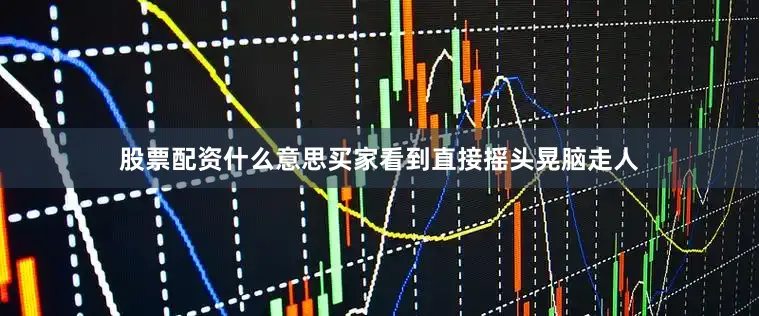 股票配资什么意思买家看到直接摇头晃脑走人