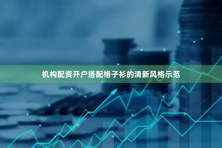机构配资开户搭配格子衫的清新风格示范