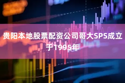 贵阳本地股票配资公司哥大SPS成立于1995年
