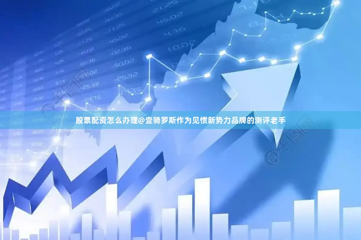股票配资怎么办理@壹骑罗斯作为见惯新势力品牌的测评老手