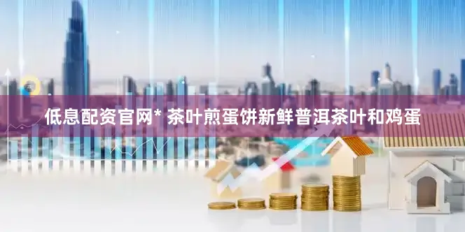 低息配资官网* 茶叶煎蛋饼新鲜普洱茶叶和鸡蛋