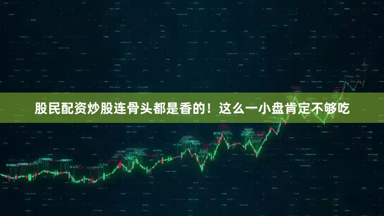 股民配资炒股连骨头都是香的！这么一小盘肯定不够吃