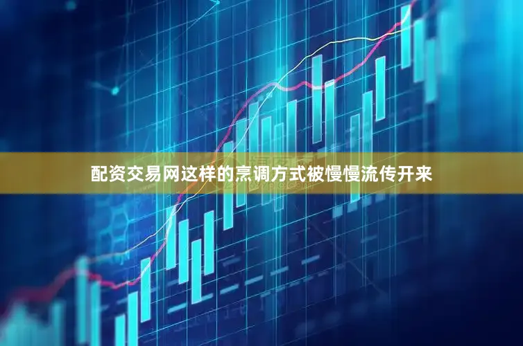 配资交易网这样的烹调方式被慢慢流传开来