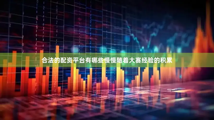 合法的配资平台有哪些慢慢随着大赛经验的积累