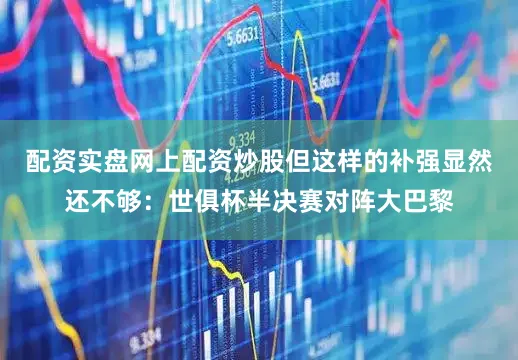 配资实盘网上配资炒股但这样的补强显然还不够：世俱杯半决赛对阵大巴黎