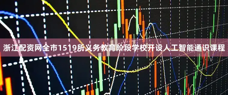 浙江配资网全市1519所义务教育阶段学校开设人工智能通识课程