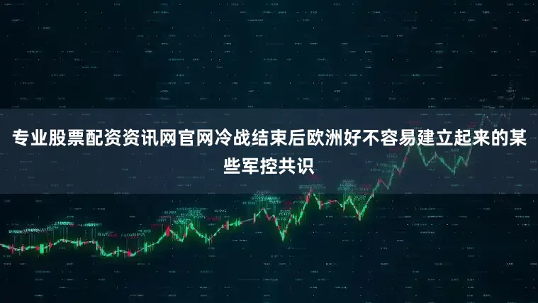 专业股票配资资讯网官网冷战结束后欧洲好不容易建立起来的某些军控共识