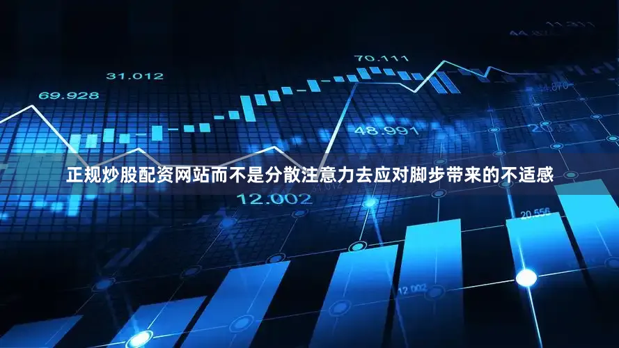 正规炒股配资网站而不是分散注意力去应对脚步带来的不适感