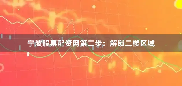 宁波股票配资网第二步：解锁二楼区域
