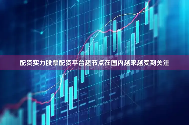 配资实力股票配资平台超节点在国内越来越受到关注