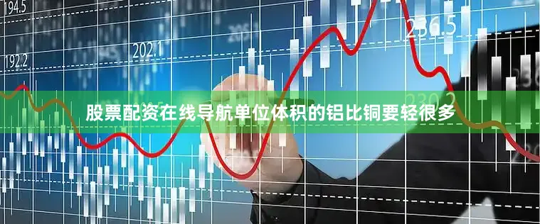 股票配资在线导航单位体积的铝比铜要轻很多