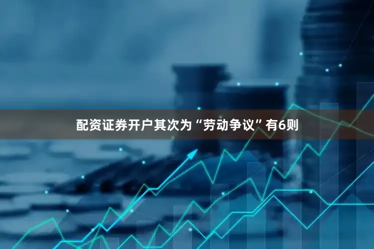 配资证券开户其次为“劳动争议”有6则