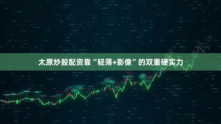 太原炒股配资靠“轻薄+影像”的双重硬实力