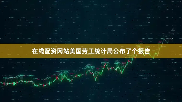在线配资网站美国劳工统计局公布了个报告