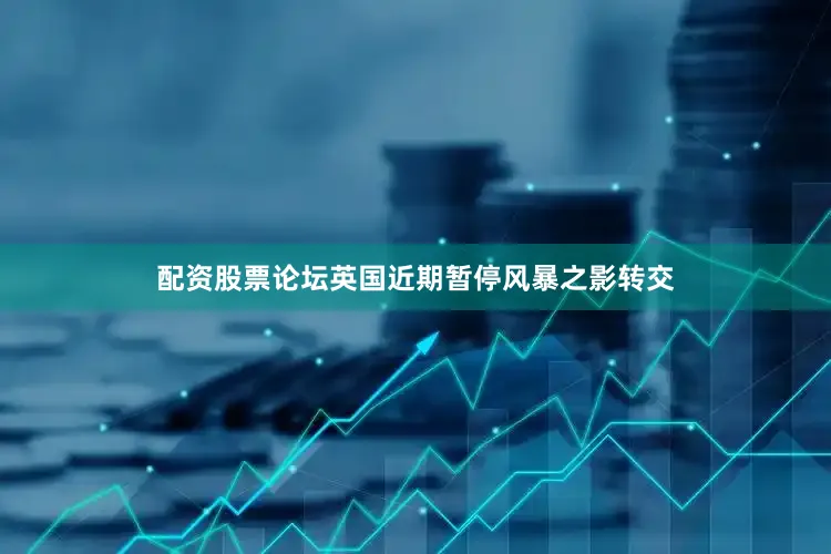 配资股票论坛英国近期暂停风暴之影转交