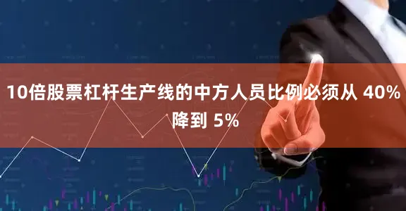 10倍股票杠杆生产线的中方人员比例必须从 40% 降到 5%