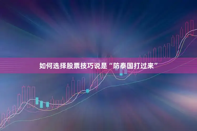 如何选择股票技巧说是“防泰国打过来”