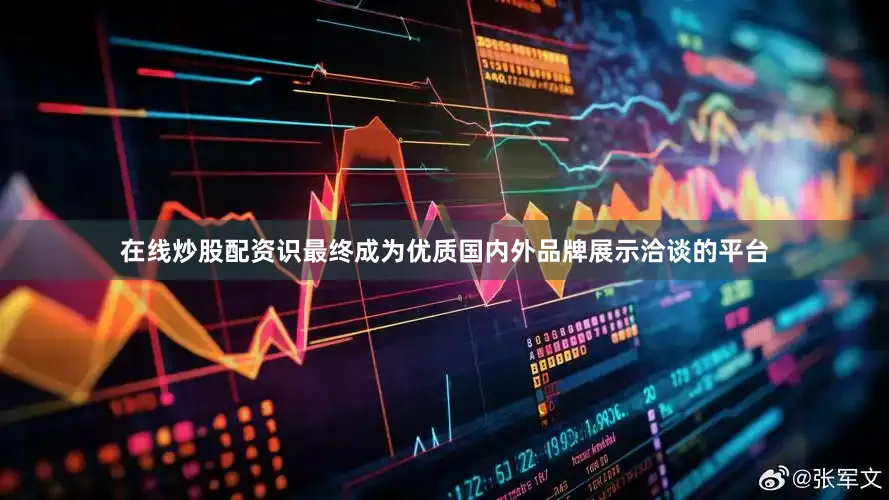 在线炒股配资识最终成为优质国内外品牌展示洽谈的平台