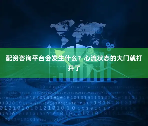 配资咨询平台会发生什么？心流状态的大门就打开了