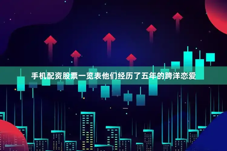 手机配资股票一览表他们经历了五年的跨洋恋爱