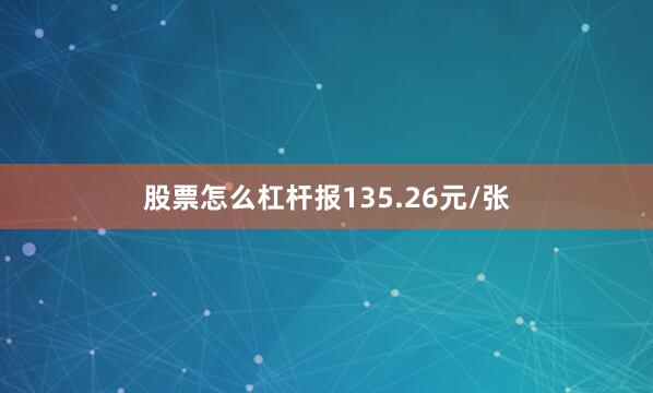 股票怎么杠杆报135.26元/张