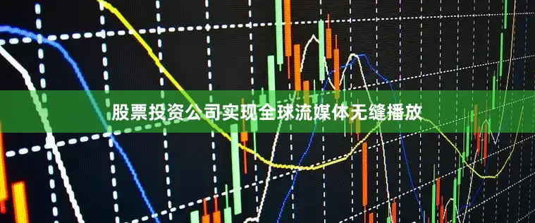 股票投资公司实现全球流媒体无缝播放