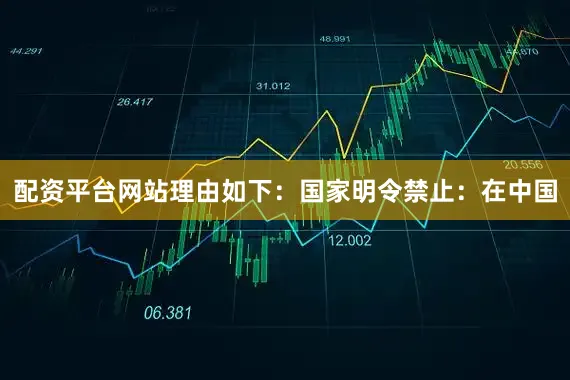 配资平台网站理由如下：国家明令禁止：在中国