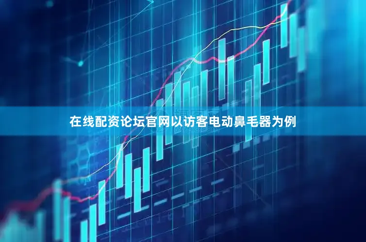 在线配资论坛官网以访客电动鼻毛器为例